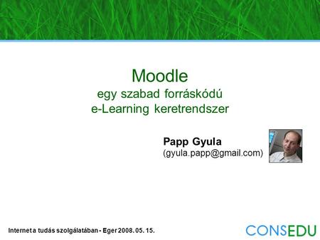 Internet a tudás szolgálatában - Eger 2008. 05. 15. Moodle egy szabad forráskódú e-Learning keretrendszer Papp Gyula
