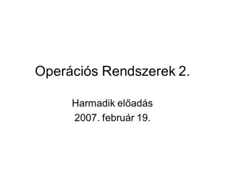 Operációs Rendszerek 2. Harmadik előadás 2007. február 19.