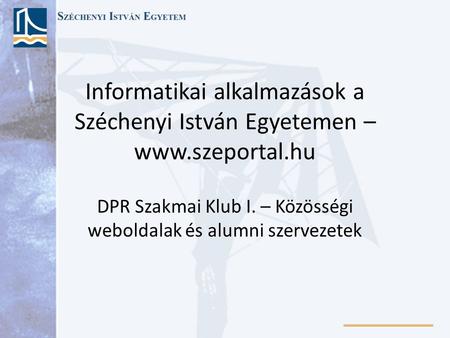 Informatikai alkalmazások a Széchenyi István Egyetemen – www.szeportal.hu DPR Szakmai Klub I. – Közösségi weboldalak és alumni szervezetek.