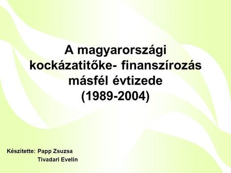 A magyarországi kockázatitőke- finanszírozás másfél évtizede (1989-2004) Készítette: Papp Zsuzsa Tivadari Evelin.