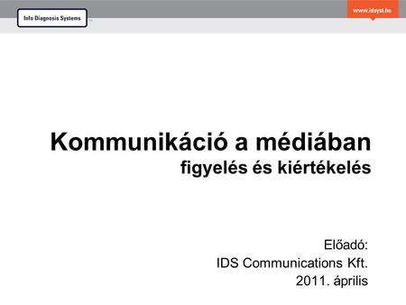 Kommunikáció a médiában figyelés és kiértékelés Előadó: IDS Communications Kft. 2011. április.