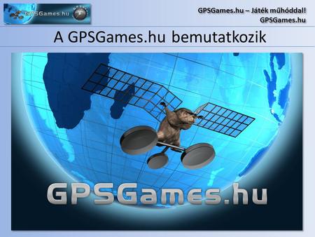 A GPSGames.hu bemutatkozik GPSGames.hu – Játék műhóddal! GPSGames.hu GPSGames.hu – Játék műhóddal! GPSGames.hu.