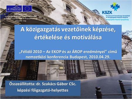 A közigazgatás vezetőinek képzése, értékelése és motiválása „Félidő 2010 – Az EKOP és az ÁROP eredményei” című nemzetközi konferencia Budapest, 2010.04.29.