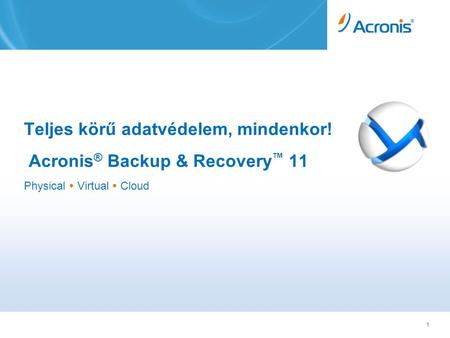 1 Teljes körű adatvédelem, mindenkor! Acronis ® Backup & Recovery ™ 11 Physical  Virtual  Cloud.