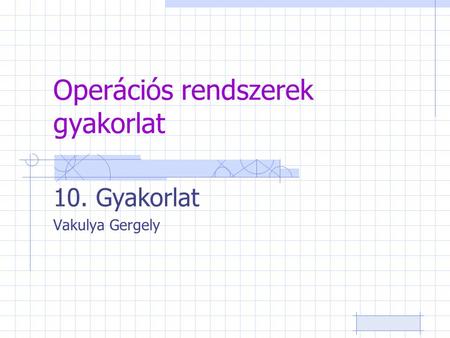 Operációs rendszerek gyakorlat 10. Gyakorlat Vakulya Gergely.
