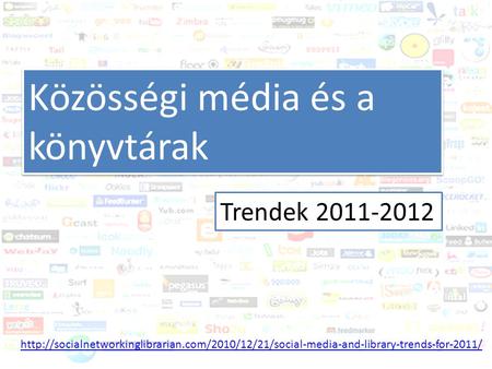 Közösségi média és a könyvtár Trendek 2011-2012 Közösségi média és a könyvtárak Trendek 2011-2012