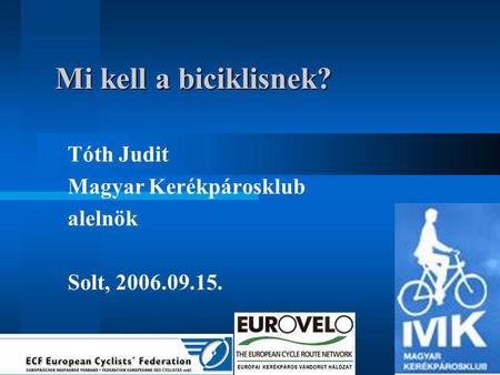 Mi kell a biciklisnek? Tóth Judit Magyar Kerékpárosklub alelnök Solt, 2006.09.15.