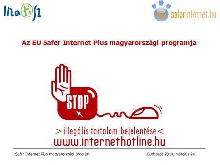 Safer Internet Plus magyarországi programBudapest 2010. március 24. Az EU Safer Internet Plus magyarországi programja.