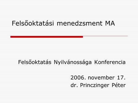 Felsőoktatási menedzsment MA Felsőoktatás Nyilvánossága Konferencia 2006. november 17. dr. Princzinger Péter.