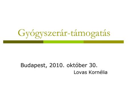 Gyógyszerár-támogatás Budapest, 2010. október 30. Lovas Kornélia.