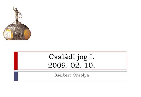 Családi jog I. 2009. 02. 10. Szeibert Orsolya.
