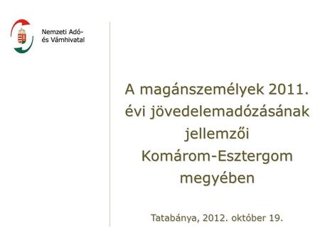 A magánszemélyek 2011. évi jövedelemadózásának jellemzői Komárom-Esztergom megyében Tatabánya, 2012. október 19.