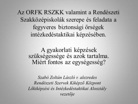 Az ORFK RSZKK valamint a Rendészeti Szakközépiskolák szerepe és feladata a fegyveres biztonsági őrségek intézkedéstaktikai képzésében. A gyakorlati képzések.