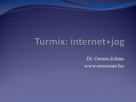 Dr. Ormós Zoltán www.ormosnet.hu Turmix: internet+jog Dr. Ormós Zoltán www.ormosnet.hu.