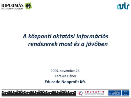 A központi oktatási információs rendszerek most és a jövőben 2009. november 26. Kerekes Gábor Educatio Nonprofit Kft.