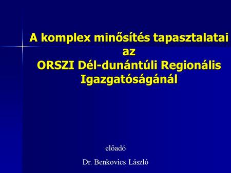 A komplex minősítés tapasztalatai az ORSZI Dél-dunántúli Regionális Igazgatóságánál előadó Dr. Benkovics László.