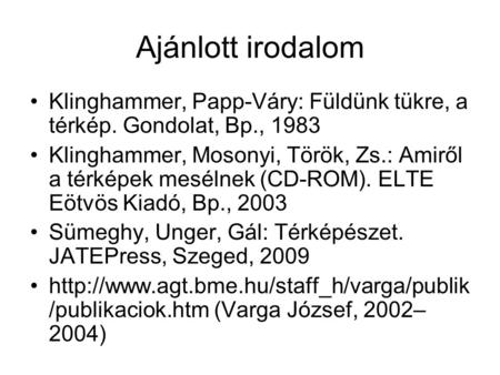 Ajánlott irodalom Klinghammer, Papp-Váry: Füldünk tükre, a térkép. Gondolat, Bp., 1983 Klinghammer, Mosonyi, Török, Zs.: Amiről a térképek mesélnek (CD-ROM).