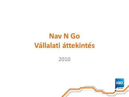 Nav N Go Vállalati áttekintés 2010. Bevezetés  A Nav N Go Kft. 2004-ben alakult meg azzal a céllal, hogy forradalmi és innovatív megoldásokat kínáljon.