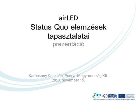 This project is implemented through the CENTRAL EUROPE Programme co-financed by the ERDF. airLED Status Quo elemzések tapasztalatai prezentáció Karácsony.