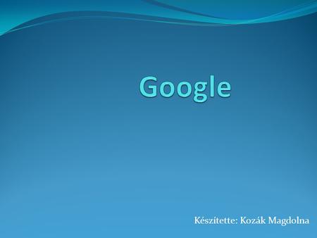 Készítette: Kozák Magdolna. Google  „google”: eredetileg „googol”, ami a matematikában azt a számot fejezi ki, ahol egy 1-es után 100 darab nulla van.