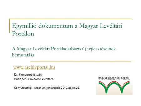 Egymillió dokumentum a Magyar Levéltári Portálon A Magyar Levéltári Portáladatbázis új fejlesztéseinek bemutatása www.archivportal.hu Dr. Kenyeres.