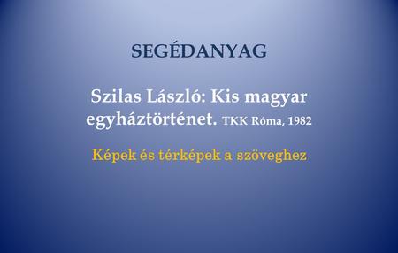 SEGÉDANYAG Szilas László: Kis magyar egyháztörténet. TKK Róma, 1982