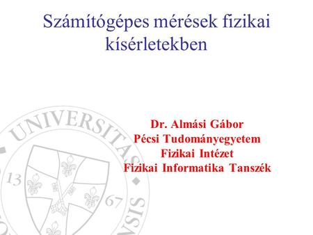 Számítógépes mérések fizikai kísérletekben Dr. Almási Gábor Pécsi Tudományegyetem Fizikai Intézet Fizikai Informatika Tanszék.