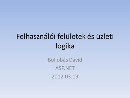 Felhasználói felületek és üzleti logika Bollobás Dávid ASP.NET 2012.03.19.
