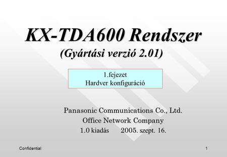 Confidential1 Panasonic Communications Co., Ltd. Office Network Company 1.0 kiadás 2005. szept. 16. 1.fejezet Hardver konfiguráció KX-TDA600 Rendszer (Gyártási.