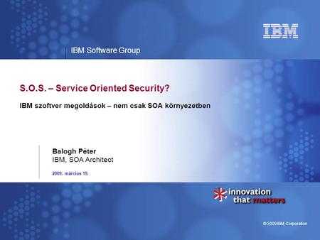 IBM Software Group © 2009 IBM Corporation S.O.S. – Service Oriented Security? IBM szoftver megoldások – nem csak SOA környezetben 2009. március 19. Balogh.