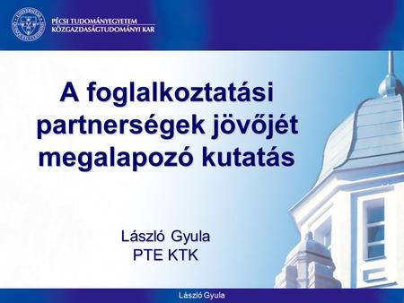 László Gyula A foglalkoztatási partnerségek jövőjét megalapozó kutatás László Gyula PTE KTK.