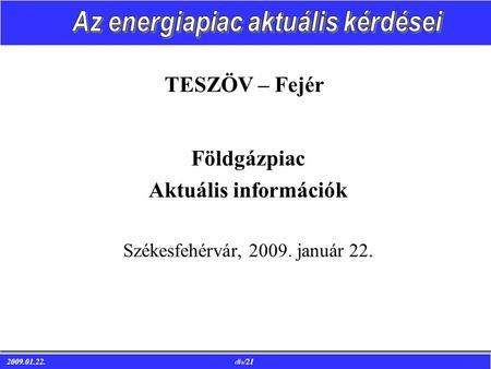 2009.01.22. 1/21 TESZÖV – Fejér Földgázpiac Aktuális információk Székesfehérvár, 2009. január 22.