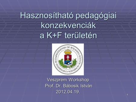1 Hasznosítható pedagógiai konzekvenciák a K+F területén Veszprém Workshop Prof. Dr. Bábosik István Prof. Dr. Bábosik István2012.04.19.