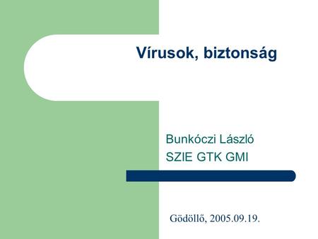 Vírusok, biztonság Bunkóczi László SZIE GTK GMI Gödöllő, 2005.09.19.