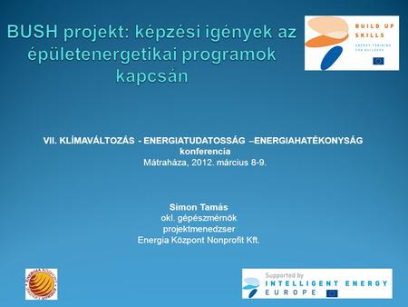 VII. KLÍMAVÁLTOZÁS - ENERGIATUDATOSSÁG –ENERGIAHATÉKONYSÁG konferencia Mátraháza, 2012. március 8-9. Simon Tamás okl. gépészmérnök projektmenedzser Energia.