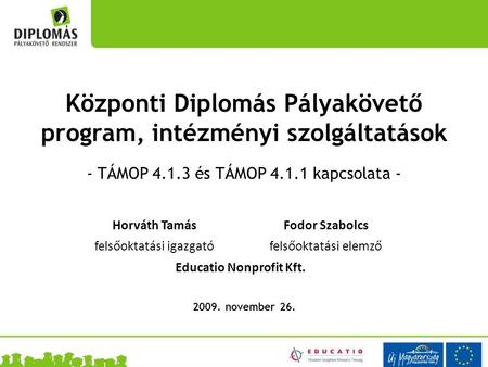 Központi Diplomás Pályakövető program, intézményi szolgáltatások - TÁMOP 4.1.3 és TÁMOP 4.1.1 kapcsolata - 2009. november 26. Horváth TamásFodor Szabolcs.