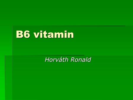 B6 vitamin Horváth Ronald Horváth Ronald. Miben található   Szerepe van a vörösvértestek képződésében, az egészséges bőr, az idegrendszer egészséges.