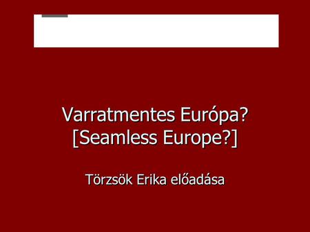 Varratmentes Európa? [Seamless Europe?] Törzsök Erika előadása.