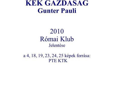 KÉK GAZDASÁG Gunter Pauli 2010 Római Klub Jelentése a 4, 18, 19, 23, 24, 25 képek forrása: PTE KTK.