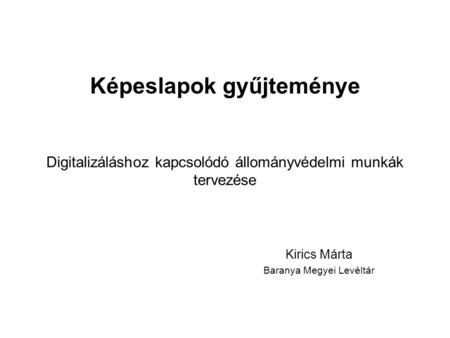 Képeslapok gyűjteménye Digitalizáláshoz kapcsolódó állományvédelmi munkák tervezése Kirics Márta Baranya Megyei Levéltár.
