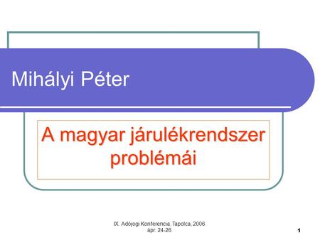 IX. Adójogi Konferencia, Tapolca, 2006. ápr. 24-26. 1 Mihályi Péter A magyar járulékrendszer problémái.