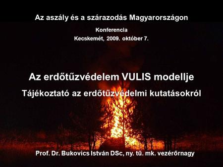 Az aszály és a szárazodás Magyarországon Konferencia Kecskemét, 2009. október 7. Prof. Dr. Bukovics István DSc, ny. tű. mk. vezérőrnagy Az erdőtűzvédelem.