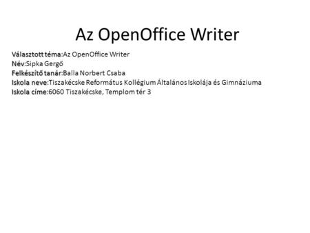 Az OpenOffice Writer Választott téma Választott téma:Az OpenOffice Writer Név Név:Sipka Gergő Felkészítő tanár Felkészítő tanár:Balla Norbert Csaba Iskola.
