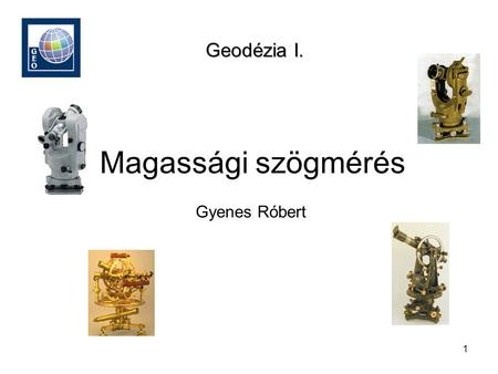 Geodézia I. Magassági szögmérés Gyenes Róbert.
