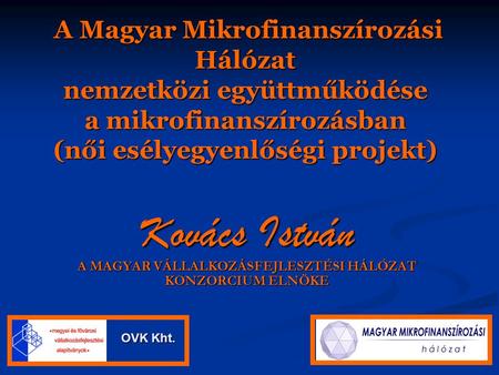 A Magyar Mikrofinanszírozási Hálózat nemzetközi együttműködése a mikrofinanszírozásban (női esélyegyenlőségi projekt) A Magyar Mikrofinanszírozási Hálózat.