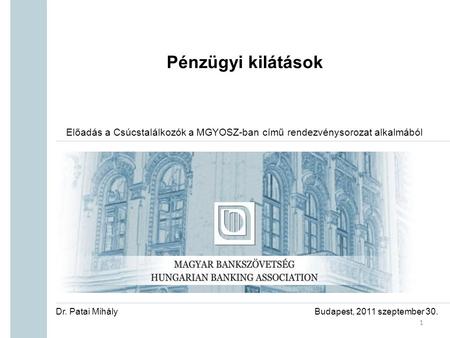 Pénzügyi kilátások Előadás a Csúcstalálkozók a MGYOSZ-ban című rendezvénysorozat alkalmából Budapest, 2011 szeptember 30. 1 Dr. Patai Mihály.