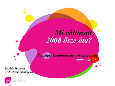 Mi változott 2008 ősze óta? Pénzügyi Kommunikáció Konferencia 2009. okt. 21. Karády Mariann TNS Media Intelligence.