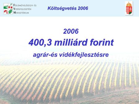 Költségvetés 2006 2006 400,3 milliárd forint agrár-és vidékfejlesztésre.