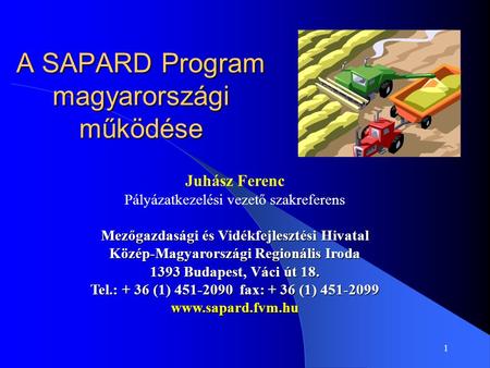 1 A SAPARD Program magyarországi működése Juhász Ferenc Pályázatkezelési vezető szakreferens Mezőgazdasági és Vidékfejlesztési Hivatal Közép-Magyarországi.