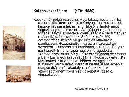 Katona József élete (1791-1830) Kecskeméti polgárcsalád fia. Apja takácsmester, aki fia taníttatására nem sajnálja az anyagi áldozatot (pesti, kecskeméti.